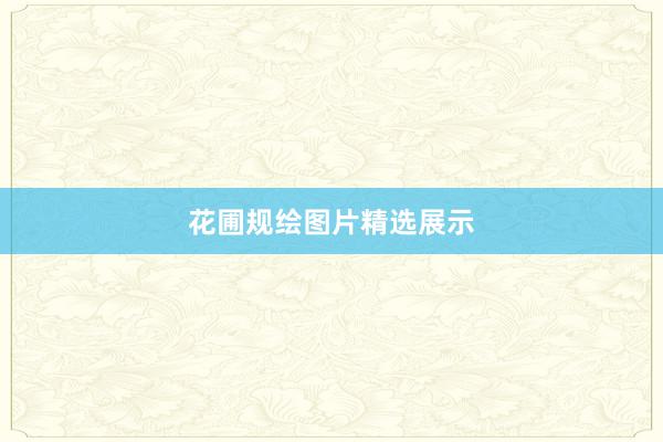 花圃规绘图片精选展示