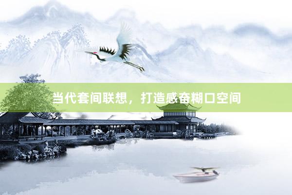 当代套间联想，打造感奋糊口空间