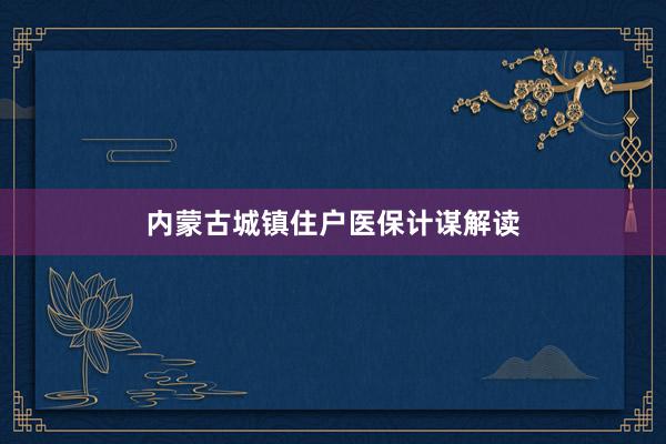 内蒙古城镇住户医保计谋解读