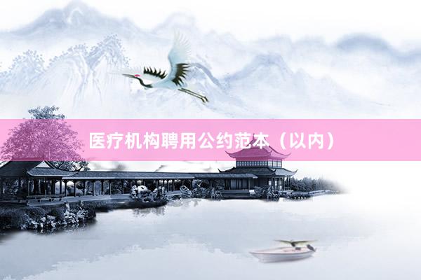 医疗机构聘用公约范本（以内）